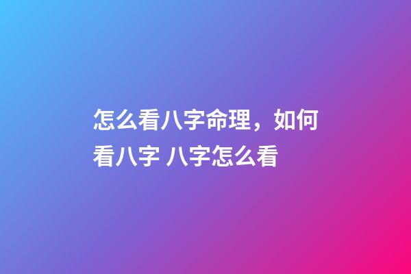 怎么看八字命理，如何看八字 八字怎么看-第1張-觀點-玄機派